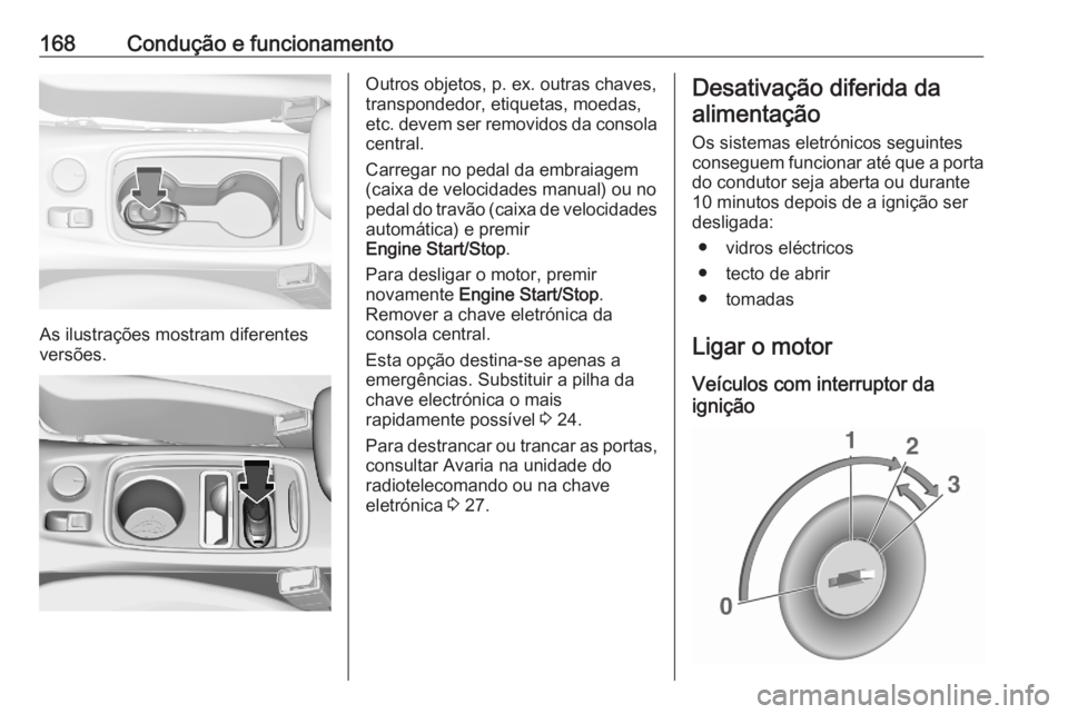 OPEL ASTRA K 2020  Manual de Instruções (in Portugues) 168Condução e funcionamento
As ilustrações mostram diferentes
versões.
Outros objetos, p. ex. outras chaves,
transpondedor, etiquetas, moedas,
etc. devem ser removidos da consola central.
Carrega