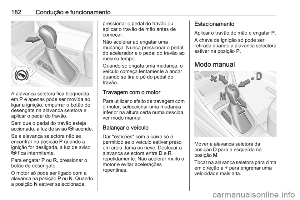 OPEL ASTRA K 2020  Manual de Instruções (in Portugues) 182Condução e funcionamento
A alavanca seletora fica bloqueada
em  P e apenas pode ser movida ao
ligar a ignição, empurrar o botão de desengate na alavanca seletora e
aplicar o pedal do travão.
