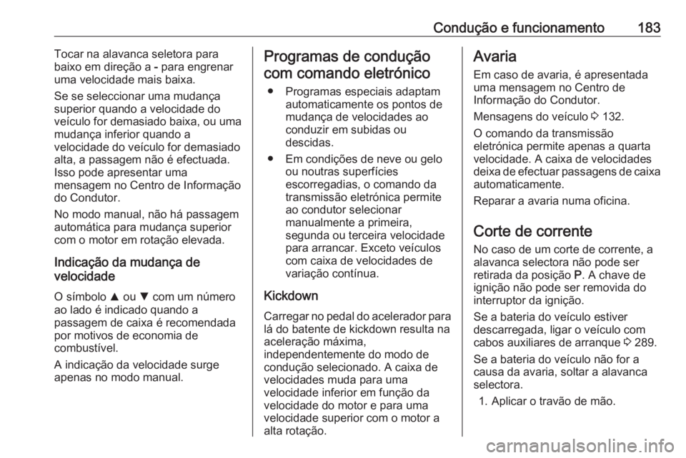 OPEL ASTRA K 2020 Manual de Instruções (in Portugues) Condução e funcionamento183Tocar na alavanca seletora para
baixo em direção a - para engrenar
uma velocidade mais baixa.
Se se seleccionar uma mudança
superior quando a velocidade do veículo fo OPEL ASTRA K 2020 Manual de Instruções (in Portugues) Condução e funcionamento183Tocar na alavanca seletora para
baixo em direção a - para engrenar
uma velocidade mais baixa.
Se se seleccionar uma mudança
superior quando a velocidade do veículo fo