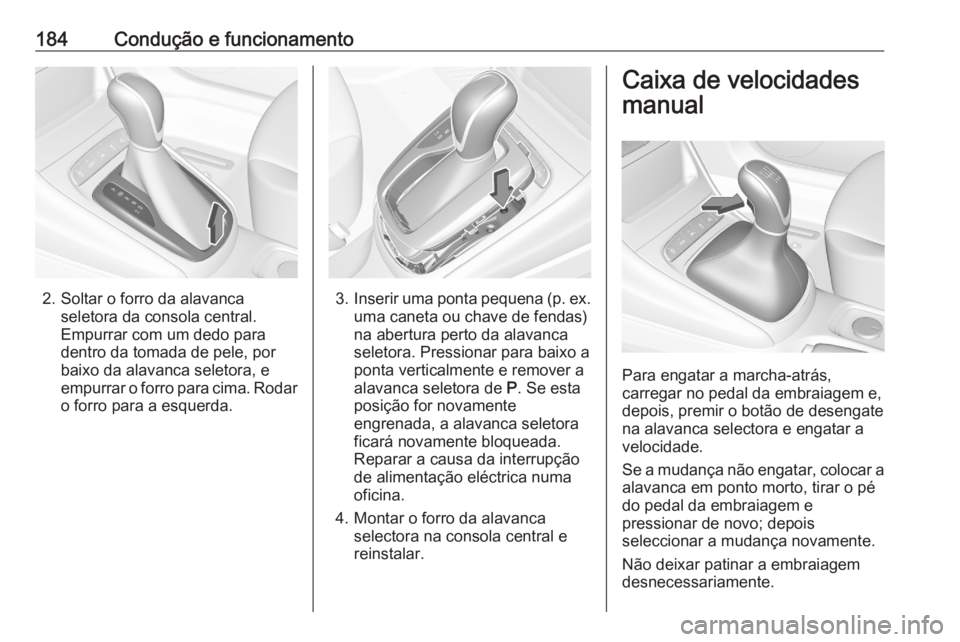 OPEL ASTRA K 2020  Manual de Instruções (in Portugues) 184Condução e funcionamento
2. Soltar o forro da alavancaseletora da consola central.Empurrar com um dedo para
dentro da tomada de pele, por
baixo da alavanca seletora, e
empurrar o forro para cima.