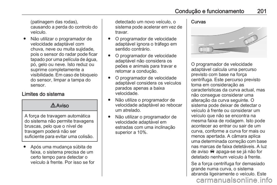 OPEL ASTRA K 2020  Manual de Instruções (in Portugues) Condução e funcionamento201(patinagem das rodas),
causando a perda do controlo do veículo.
● Não utilizar o programador de velocidade adaptável com
chuva, neve ou muita sujidade,
pois o sensor 