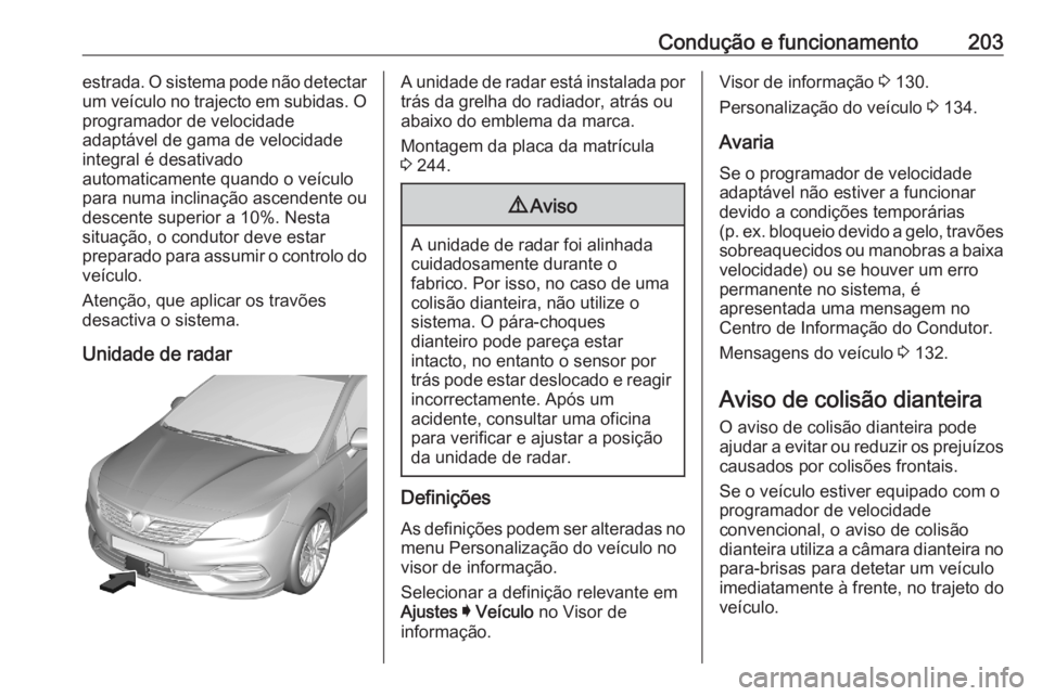 OPEL ASTRA K 2020  Manual de Instruções (in Portugues) Condução e funcionamento203estrada. O sistema pode não detectar
um veículo no trajecto em subidas. O
programador de velocidade
adaptável de gama de velocidade
integral é desativado
automaticamen