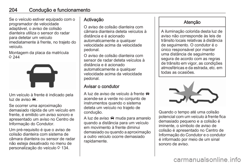 OPEL ASTRA K 2020  Manual de Instruções (in Portugues) 204Condução e funcionamentoSe o veículo estiver equipado com o
programador de velocidade
adaptável, o aviso de colisão
dianteira utiliza o sensor do radar
para detetar um veículo
imediatamente 