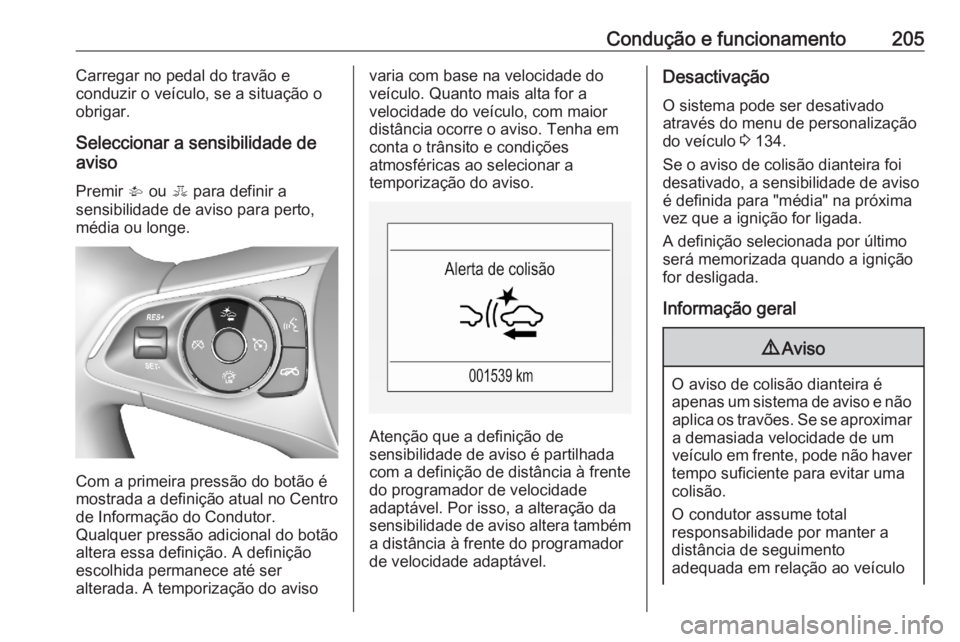 OPEL ASTRA K 2020  Manual de Instruções (in Portugues) Condução e funcionamento205Carregar no pedal do travão e
conduzir o veículo, se a situação o
obrigar.
Seleccionar a sensibilidade de
aviso
Premir  V ou  E para definir a
sensibilidade de aviso p