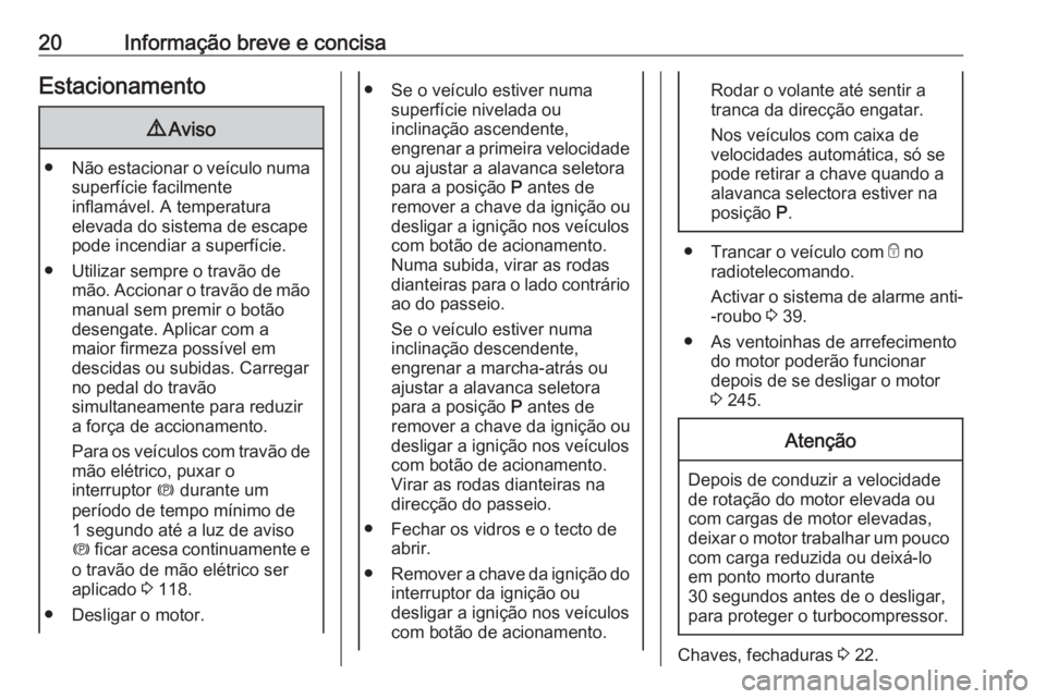 OPEL ASTRA K 2020  Manual de Instruções (in Portugues) 20Informação breve e concisaEstacionamento9Aviso
● Não estacionar o veículo numa
superfície facilmente
inflamável. A temperatura
elevada do sistema de escape
pode incendiar a superfície.
● 