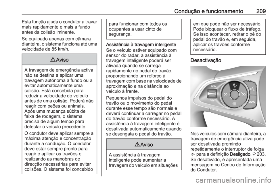 OPEL ASTRA K 2020  Manual de Instruções (in Portugues) Condução e funcionamento209Esta função ajuda o condutor a travar
mais rapidamente e mais a fundo
antes da colisão iminente.
Se equipado apenas com câmara
dianteira, o sistema funciona até uma v