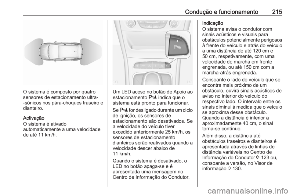 OPEL ASTRA K 2020  Manual de Instruções (in Portugues) Condução e funcionamento215
O sistema é composto por quatro
sensores de estacionamento ultra-
-sónicos nos pára-choques traseiro e
dianteiro.
Activação
O sistema é ativado
automaticamente a um
