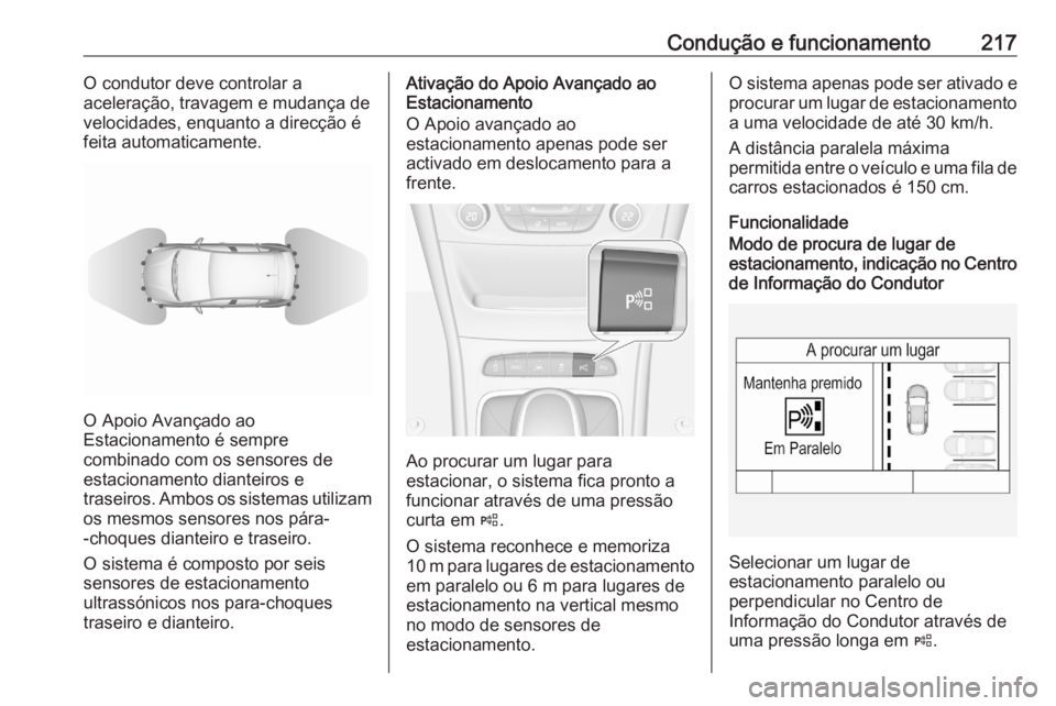 OPEL ASTRA K 2020  Manual de Instruções (in Portugues) Condução e funcionamento217O condutor deve controlar a
aceleração, travagem e mudança de
velocidades, enquanto a direcção é
feita automaticamente.
O Apoio Avançado ao
Estacionamento é sempre