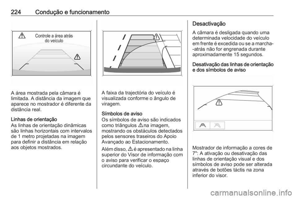 OPEL ASTRA K 2020 Manual de Instruções (in Portugues) 224Condução e funcionamento
A área mostrada pela câmara é
limitada. A distância da imagem que
aparece no mostrador é diferente da
distância real.
Linhas de orientação
As linhas de orientaç OPEL ASTRA K 2020 Manual de Instruções (in Portugues) 224Condução e funcionamento
A área mostrada pela câmara é
limitada. A distância da imagem que
aparece no mostrador é diferente da
distância real.
Linhas de orientação
As linhas de orientaç