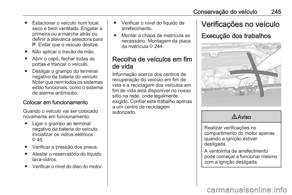 OPEL ASTRA K 2020  Manual de Instruções (in Portugues) Conservação do veículo245● Estacionar o veículo num localseco e bem ventilado. Engatar a
primeira ou a marcha atrás ou
definir a alavanca selectora para P . Evitar que o veículo deslize.
● N