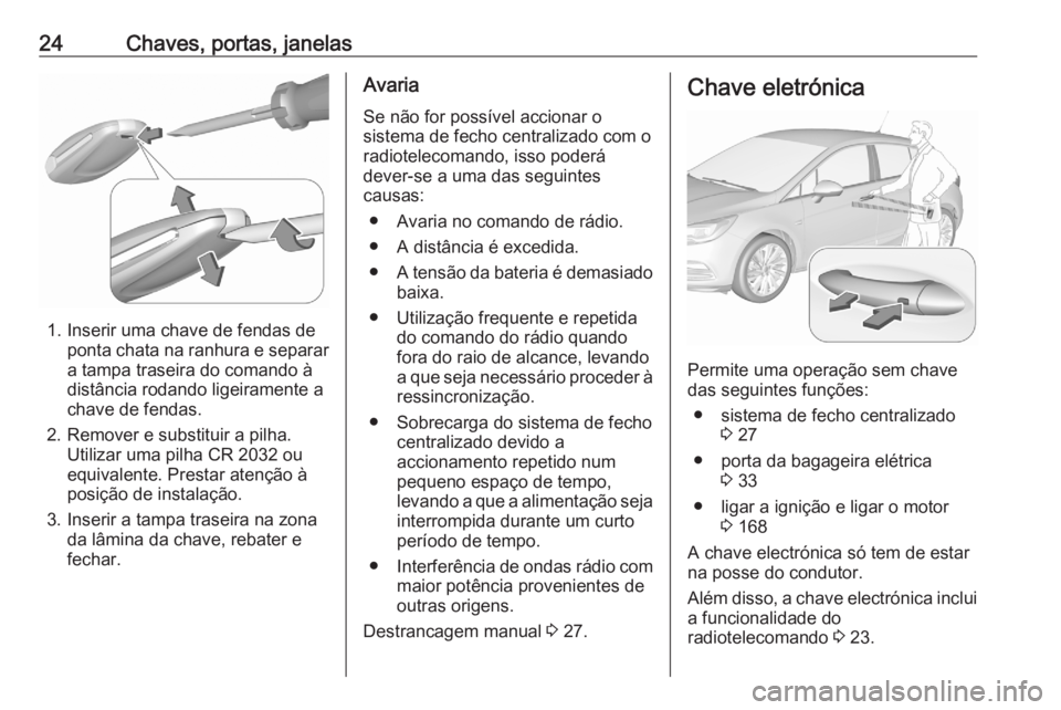 OPEL ASTRA K 2020  Manual de Instruções (in Portugues) 24Chaves, portas, janelas
1. Inserir uma chave de fendas deponta chata na ranhura e separar
a tampa traseira do comando à
distância rodando ligeiramente a
chave de fendas.
2. Remover e substituir a 