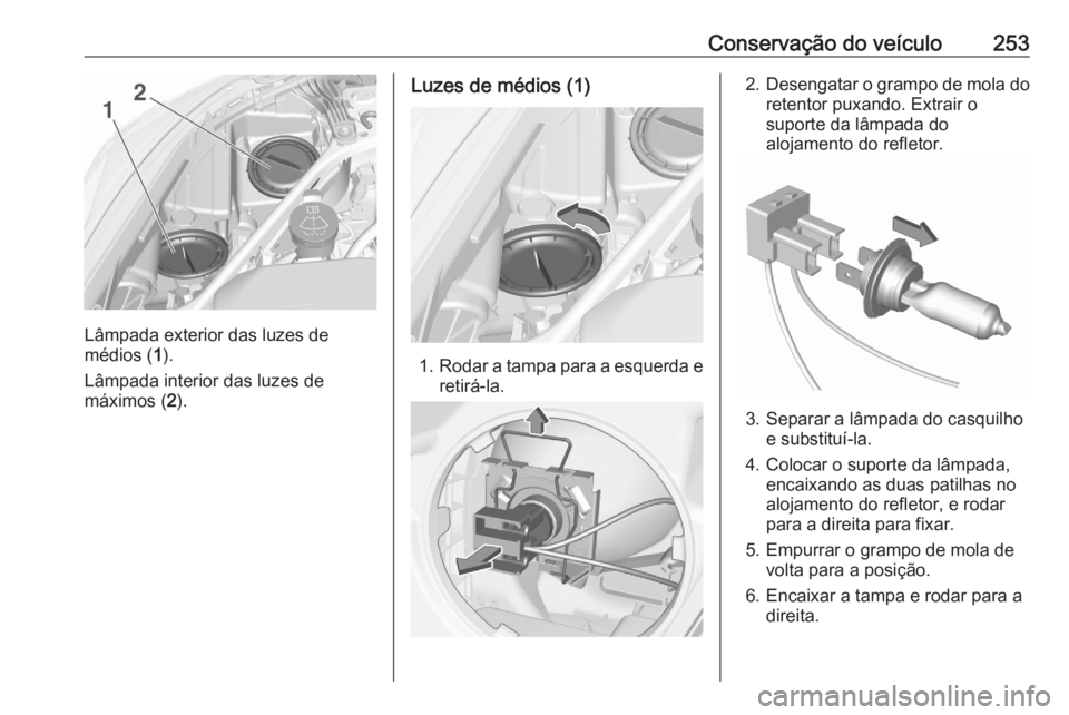OPEL ASTRA K 2020  Manual de Instruções (in Portugues) Conservação do veículo253
Lâmpada exterior das luzes de
médios ( 1).
Lâmpada interior das luzes de
máximos ( 2).
Luzes de médios (1)
1. Rodar a tampa para a esquerda e
retirá-la.
2. Desengata