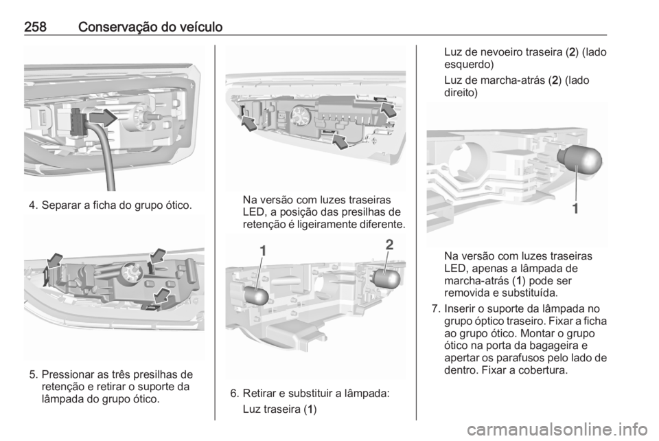 OPEL ASTRA K 2020  Manual de Instruções (in Portugues) 258Conservação do veículo
4. Separar a ficha do grupo ótico.
5. Pressionar as três presilhas deretenção e retirar o suporte da
lâmpada do grupo ótico.
Na versão com luzes traseiras
LED, a po