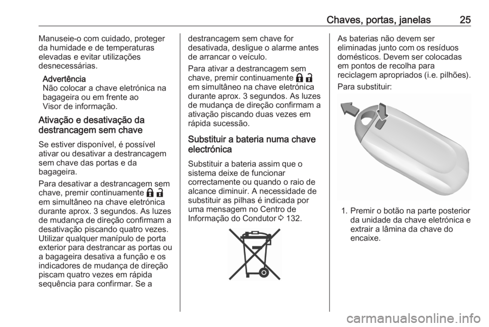 OPEL ASTRA K 2020 Manual de Instruções (in Portugues) Chaves, portas, janelas25Manuseie-o com cuidado, proteger
da humidade e de temperaturas
elevadas e evitar utilizações
desnecessárias.
Advertência
Não colocar a chave eletrónica na
bagageira ou e OPEL ASTRA K 2020 Manual de Instruções (in Portugues) Chaves, portas, janelas25Manuseie-o com cuidado, proteger
da humidade e de temperaturas
elevadas e evitar utilizações
desnecessárias.
Advertência
Não colocar a chave eletrónica na
bagageira ou e