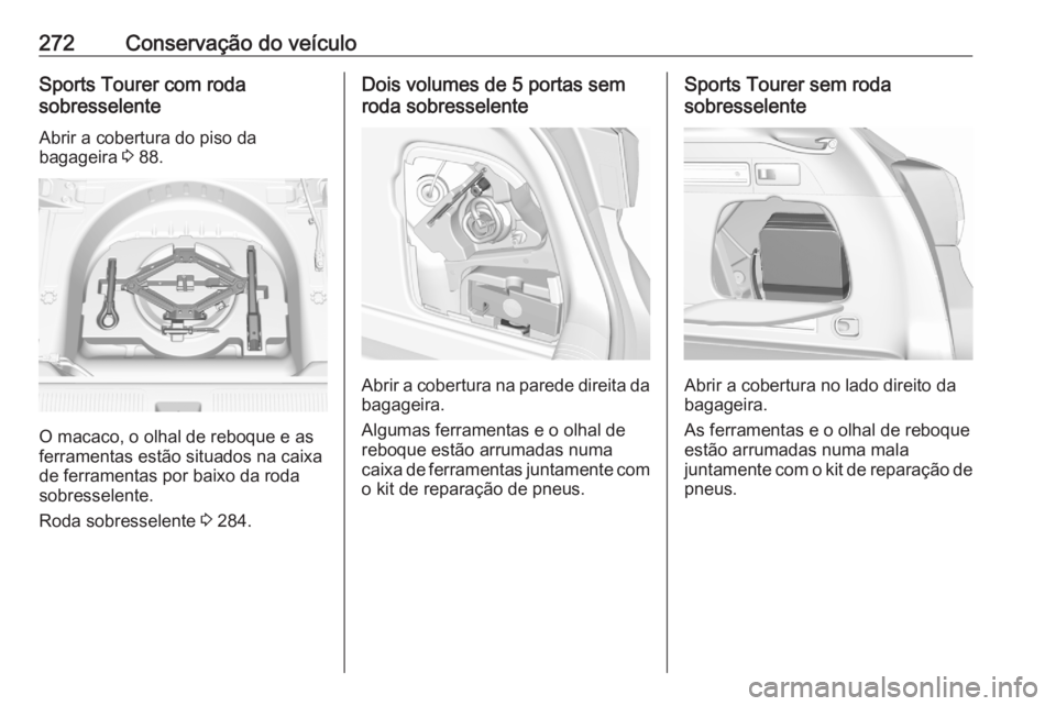 OPEL ASTRA K 2020  Manual de Instruções (in Portugues) 272Conservação do veículoSports Tourer com roda
sobresselente
Abrir a cobertura do piso da
bagageira  3 88.
O macaco, o olhal de reboque e as
ferramentas estão situados na caixa
de ferramentas por