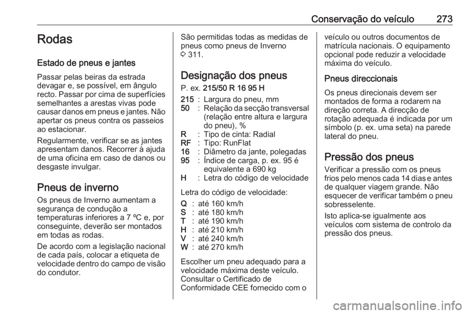 OPEL ASTRA K 2020  Manual de Instruções (in Portugues) Conservação do veículo273Rodas
Estado de pneus e jantes Passar pelas beiras da estrada
devagar e, se possível, em ângulo
recto. Passar por cima de superfícies semelhantes a arestas vivas pode
ca