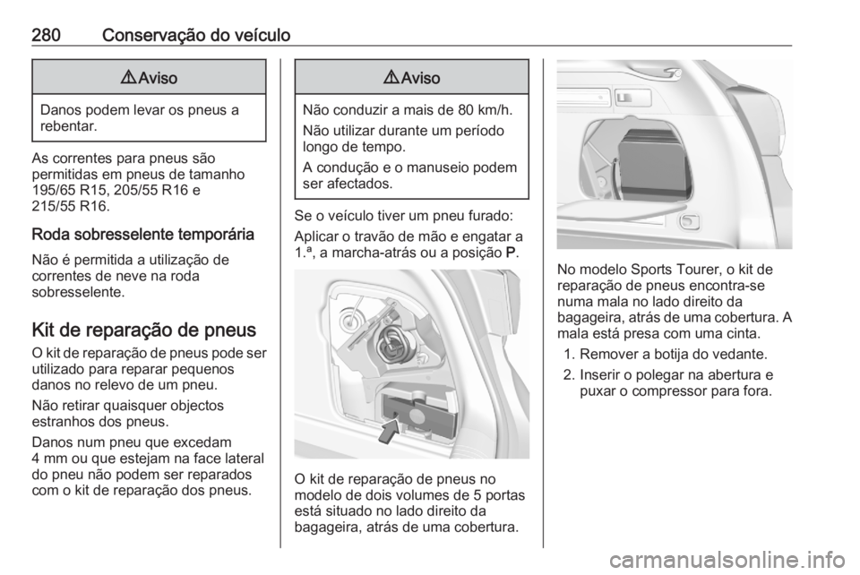 OPEL ASTRA K 2020  Manual de Instruções (in Portugues) 280Conservação do veículo9Aviso
Danos podem levar os pneus a
rebentar.
As correntes para pneus são
permitidas em pneus de tamanho
195/65 R15, 205/55 R16 e
215/55 R16.
Roda sobresselente temporári