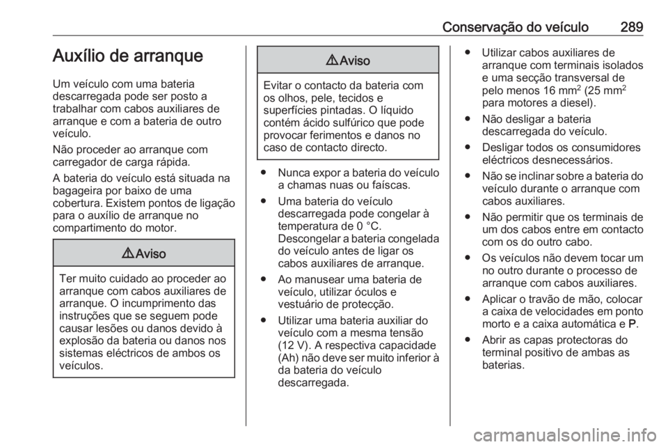 OPEL ASTRA K 2020 Manual de Instruções (in Portugues) Conservação do veículo289Auxílio de arranque
Um veículo com uma bateria
descarregada pode ser posto a
trabalhar com cabos auxiliares de arranque e com a bateria de outro
veículo.
Não proceder a OPEL ASTRA K 2020 Manual de Instruções (in Portugues) Conservação do veículo289Auxílio de arranque
Um veículo com uma bateria
descarregada pode ser posto a
trabalhar com cabos auxiliares de arranque e com a bateria de outro
veículo.
Não proceder a