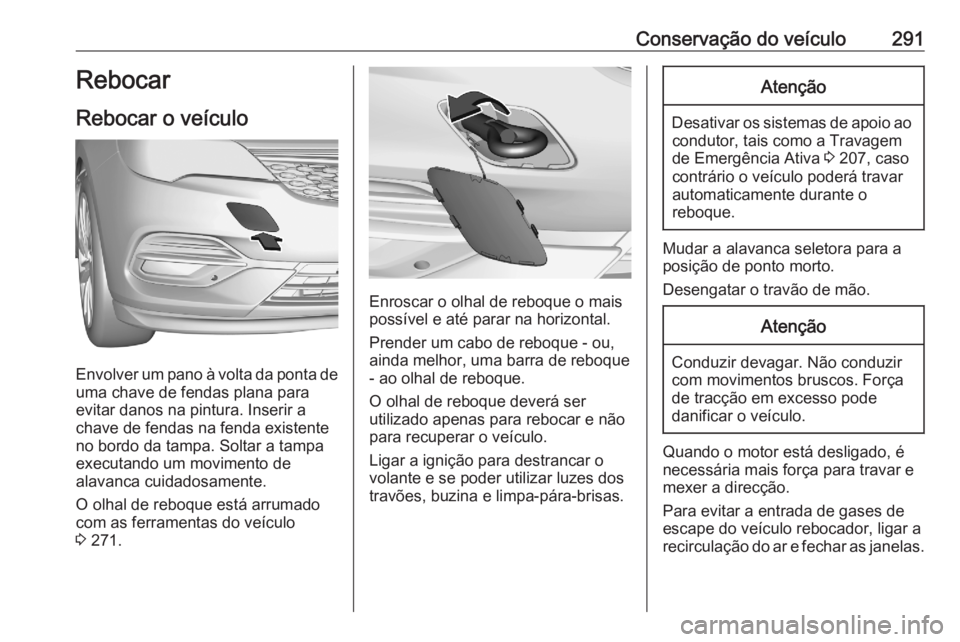 OPEL ASTRA K 2020 Manual de Instruções (in Portugues) Conservação do veículo291Rebocar
Rebocar o veículo
Envolver um pano à volta da ponta de uma chave de fendas plana para
evitar danos na pintura. Inserir a
chave de fendas na fenda existente
no bor OPEL ASTRA K 2020 Manual de Instruções (in Portugues) Conservação do veículo291Rebocar
Rebocar o veículo
Envolver um pano à volta da ponta de uma chave de fendas plana para
evitar danos na pintura. Inserir a
chave de fendas na fenda existente
no bor