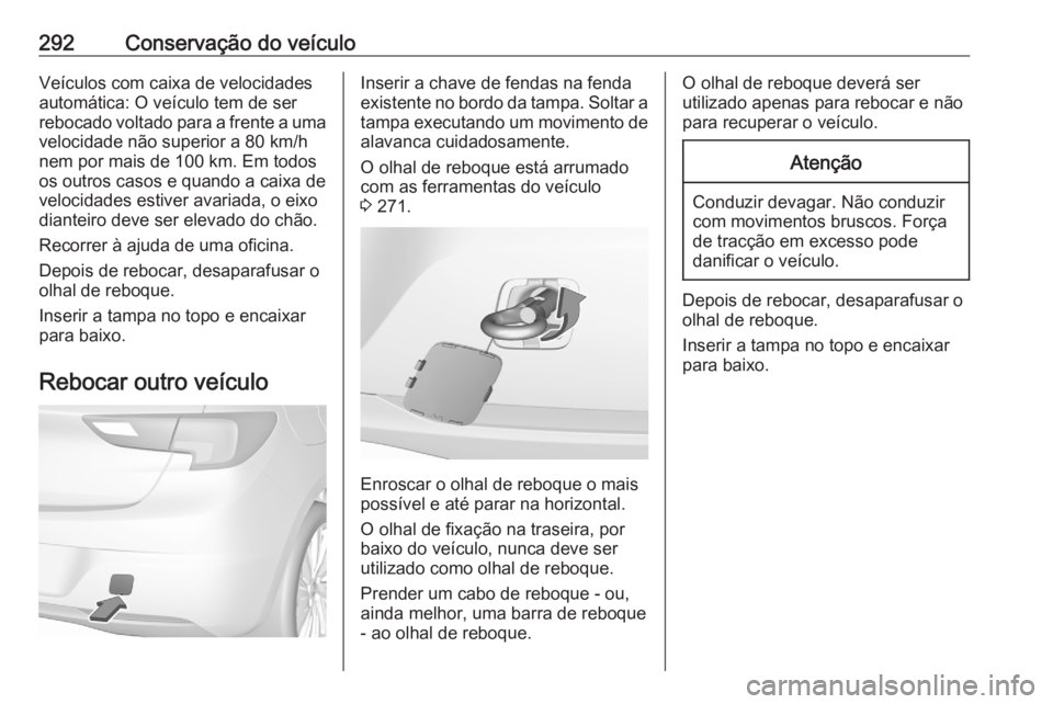 OPEL ASTRA K 2020 Manual de Instruções (in Portugues) 292Conservação do veículoVeículos com caixa de velocidades
automática: O veículo tem de ser
rebocado voltado para a frente a uma velocidade não superior a 80 km/h
nem por mais de 100 km. Em tod OPEL ASTRA K 2020 Manual de Instruções (in Portugues) 292Conservação do veículoVeículos com caixa de velocidades
automática: O veículo tem de ser
rebocado voltado para a frente a uma velocidade não superior a 80 km/h
nem por mais de 100 km. Em tod