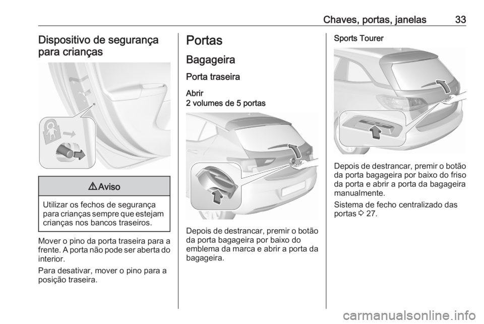 OPEL ASTRA K 2020  Manual de Instruções (in Portugues) Chaves, portas, janelas33Dispositivo de segurançapara crianças9 Aviso
Utilizar os fechos de segurança
para crianças sempre que estejam crianças nos bancos traseiros.
Mover o pino da porta traseir