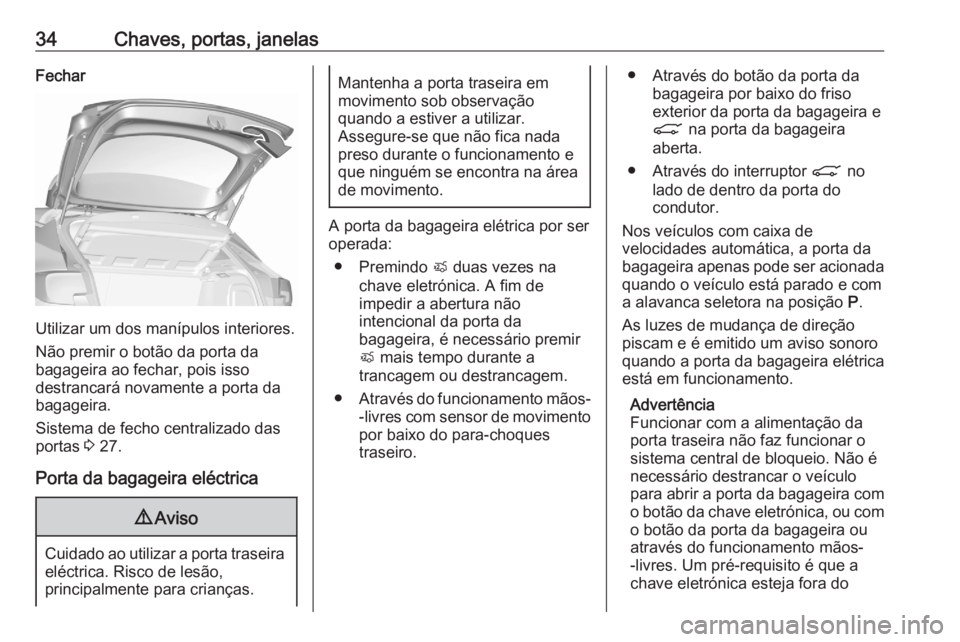 OPEL ASTRA K 2020 Manual de Instruções (in Portugues) 34Chaves, portas, janelasFechar
Utilizar um dos manípulos interiores.
Não premir o botão da porta da
bagageira ao fechar, pois isso
destrancará novamente a porta da
bagageira.
Sistema de fecho cen OPEL ASTRA K 2020 Manual de Instruções (in Portugues) 34Chaves, portas, janelasFechar
Utilizar um dos manípulos interiores.
Não premir o botão da porta da
bagageira ao fechar, pois isso
destrancará novamente a porta da
bagageira.
Sistema de fecho cen