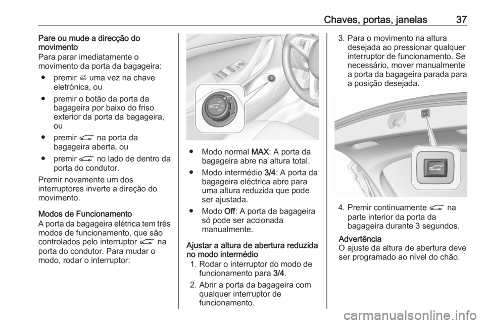OPEL ASTRA K 2020  Manual de Instruções (in Portugues) Chaves, portas, janelas37Pare ou mude a direcção do
movimento
Para parar imediatamente o
movimento da porta da bagageira:
● premir  X uma vez na chave
eletrónica, ou
● premir o botão da porta 