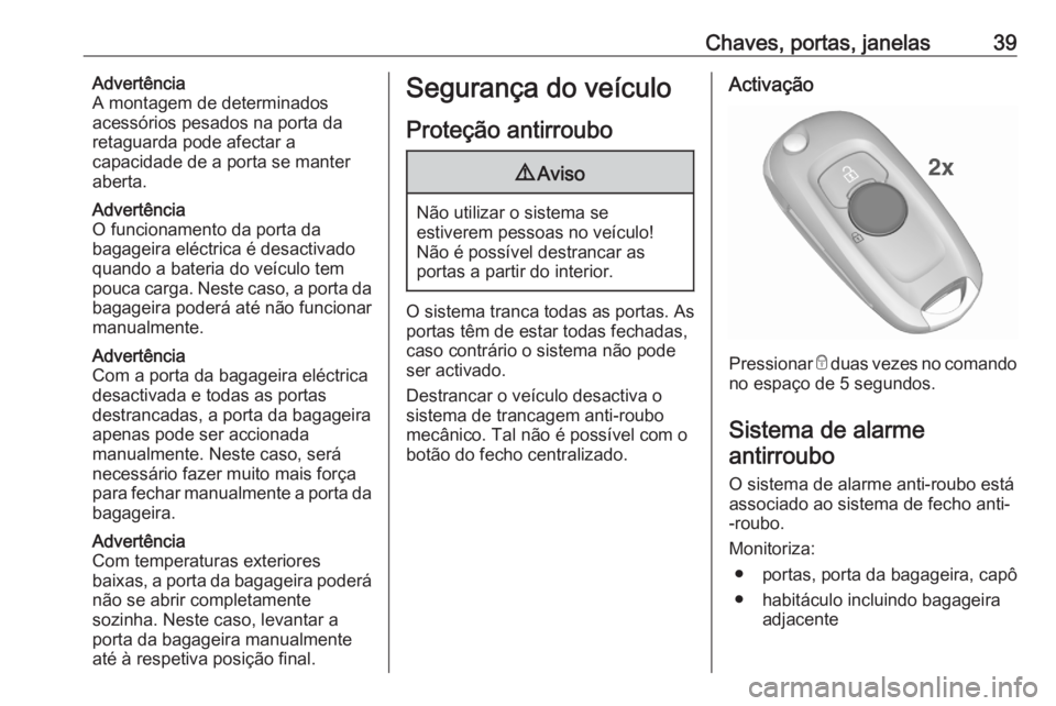 OPEL ASTRA K 2020 Manual de Instruções (in Portugues) Chaves, portas, janelas39Advertência
A montagem de determinados
acessórios pesados na porta da
retaguarda pode afectar a
capacidade de a porta se manter
aberta.
Advertência
O funcionamento da porta OPEL ASTRA K 2020 Manual de Instruções (in Portugues) Chaves, portas, janelas39Advertência
A montagem de determinados
acessórios pesados na porta da
retaguarda pode afectar a
capacidade de a porta se manter
aberta.
Advertência
O funcionamento da porta