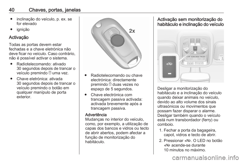 OPEL ASTRA K 2020 Manual de Instruções (in Portugues) 40Chaves, portas, janelas● inclinação do veículo, p. ex. sefor elevado
● ignição
Activação
Todas as portas devem estar
fechadas e a chave eletrónica não
deve ficar no veículo. Caso contr OPEL ASTRA K 2020 Manual de Instruções (in Portugues) 40Chaves, portas, janelas● inclinação do veículo, p. ex. sefor elevado
● ignição
Activação
Todas as portas devem estar
fechadas e a chave eletrónica não
deve ficar no veículo. Caso contr