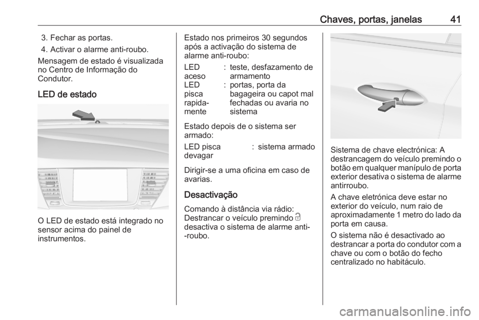 OPEL ASTRA K 2020 Manual de Instruções (in Portugues) Chaves, portas, janelas413. Fechar as portas.
4. Activar o alarme anti-roubo.
Mensagem de estado é visualizada
no Centro de Informação do
Condutor.
LED de estado
O LED de estado está integrado no
OPEL ASTRA K 2020 Manual de Instruções (in Portugues) Chaves, portas, janelas413. Fechar as portas.
4. Activar o alarme anti-roubo.
Mensagem de estado é visualizada
no Centro de Informação do
Condutor.
LED de estado
O LED de estado está integrado no