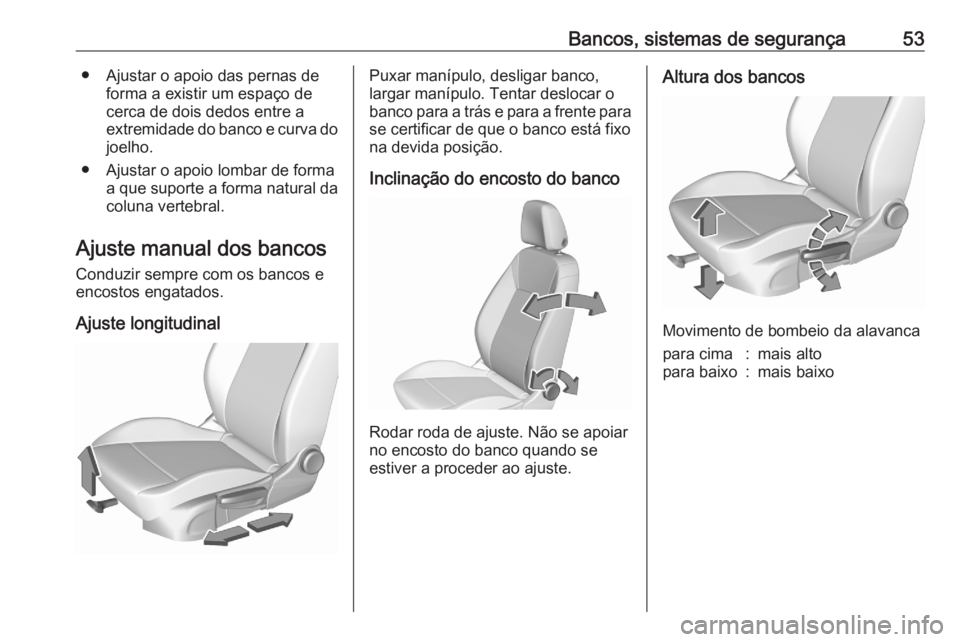 OPEL ASTRA K 2020 Manual de Instruções (in Portugues) Bancos, sistemas de segurança53● Ajustar o apoio das pernas deforma a existir um espaço de
cerca de dois dedos entre a
extremidade do banco e curva do joelho.
● Ajustar o apoio lombar de forma a OPEL ASTRA K 2020 Manual de Instruções (in Portugues) Bancos, sistemas de segurança53● Ajustar o apoio das pernas deforma a existir um espaço de
cerca de dois dedos entre a
extremidade do banco e curva do joelho.
● Ajustar o apoio lombar de forma a
