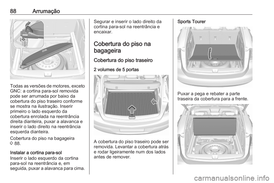 OPEL ASTRA K 2020 Manual de Instruções (in Portugues) 88Arrumação
Todas as versões de motores, excetoGNC: a cortina para-sol removida
pode ser arrumada por baixo da
cobertura do piso traseiro conforme
se mostra na ilustração. Inserir
primeiro o lado OPEL ASTRA K 2020 Manual de Instruções (in Portugues) 88Arrumação
Todas as versões de motores, excetoGNC: a cortina para-sol removida
pode ser arrumada por baixo da
cobertura do piso traseiro conforme
se mostra na ilustração. Inserir
primeiro o lado
