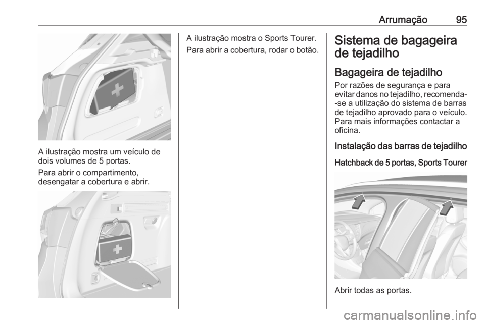 OPEL ASTRA K 2020  Manual de Instruções (in Portugues) Arrumação95
A ilustração mostra um veículo de
dois volumes de 5 portas.
Para abrir o compartimento,
desengatar a cobertura e abrir.
A ilustração mostra o Sports Tourer.
Para abrir a cobertura, 
