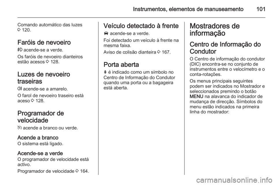 OPEL CASCADA 2014 Manual de Instruções (in Portugues) Instrumentos, elementos de manuseamento101
Comando automático das luzes
3 120.
Faróis de nevoeiro > acende-se a verde.
Os faróis de nevoeiro dianteiros
estão acesos 3 128.
Luzes de nevoeiro
tra OPEL CASCADA 2014 Manual de Instruções (in Portugues) Instrumentos, elementos de manuseamento101
Comando automático das luzes
3 120.
Faróis de nevoeiro > acende-se a verde.
Os faróis de nevoeiro dianteiros
estão acesos 3 128.
Luzes de nevoeiro
tra