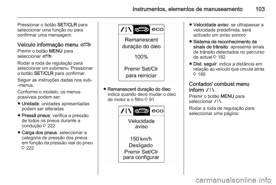 OPEL CASCADA 2014 Manual de Instruções (in Portugues) Instrumentos, elementos de manuseamento103
Pressionar o botão SET/CLR para
seleccionar uma função ou para confirmar uma mensagem.
Veículo informação menu X
Premir o botão MENU para
selecciona OPEL CASCADA 2014 Manual de Instruções (in Portugues) Instrumentos, elementos de manuseamento103
Pressionar o botão SET/CLR para
seleccionar uma função ou para confirmar uma mensagem.
Veículo informação menu X
Premir o botão MENU para
selecciona