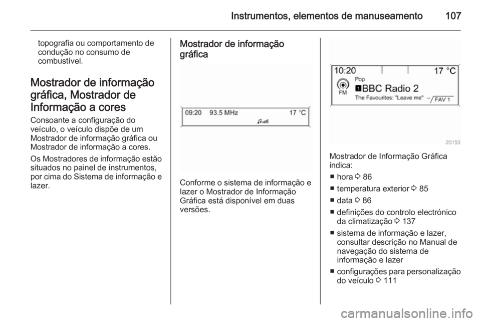 OPEL CASCADA 2014 Manual de Instruções (in Portugues) Instrumentos, elementos de manuseamento107
topografia ou comportamento de
condução no consumo de
combustível.
Mostrador de informação
gráfica, Mostrador de
Informação a cores Consoante a confi OPEL CASCADA 2014 Manual de Instruções (in Portugues) Instrumentos, elementos de manuseamento107
topografia ou comportamento de
condução no consumo de
combustível.
Mostrador de informação
gráfica, Mostrador de
Informação a cores Consoante a confi