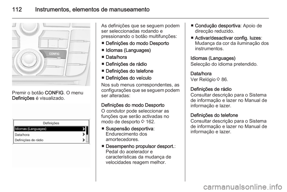 OPEL CASCADA 2014  Manual de Instruções (in Portugues) 112Instrumentos, elementos de manuseamento
Premir o botão CONFIG. O menu
Definições  é visualizado.
As definições que se seguem podem
ser seleccionadas rodando e
pressionando o botão multifunç