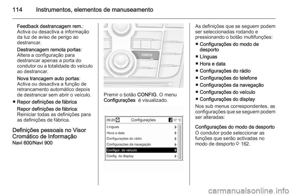 OPEL CASCADA 2014  Manual de Instruções (in Portugues) 114Instrumentos, elementos de manuseamento
Feedback destrancagem rem.:
Activa ou desactiva a informação da luz de aviso de perigo ao
destrancar.
Destrancagem remota portas :
Altera a configuração 