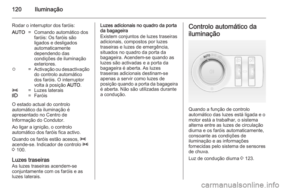 OPEL CASCADA 2014 Manual de Instruções (in Portugues) 120Iluminação
Rodar o interruptor dos faróis:AUTO=Comando automático dos
faróis: Os faróis são
ligados e desligados
automaticamente
dependendo das
condições de iluminação
exteriores.m=Activ OPEL CASCADA 2014 Manual de Instruções (in Portugues) 120Iluminação
Rodar o interruptor dos faróis:AUTO=Comando automático dos
faróis: Os faróis são
ligados e desligados
automaticamente
dependendo das
condições de iluminação
exteriores.m=Activ