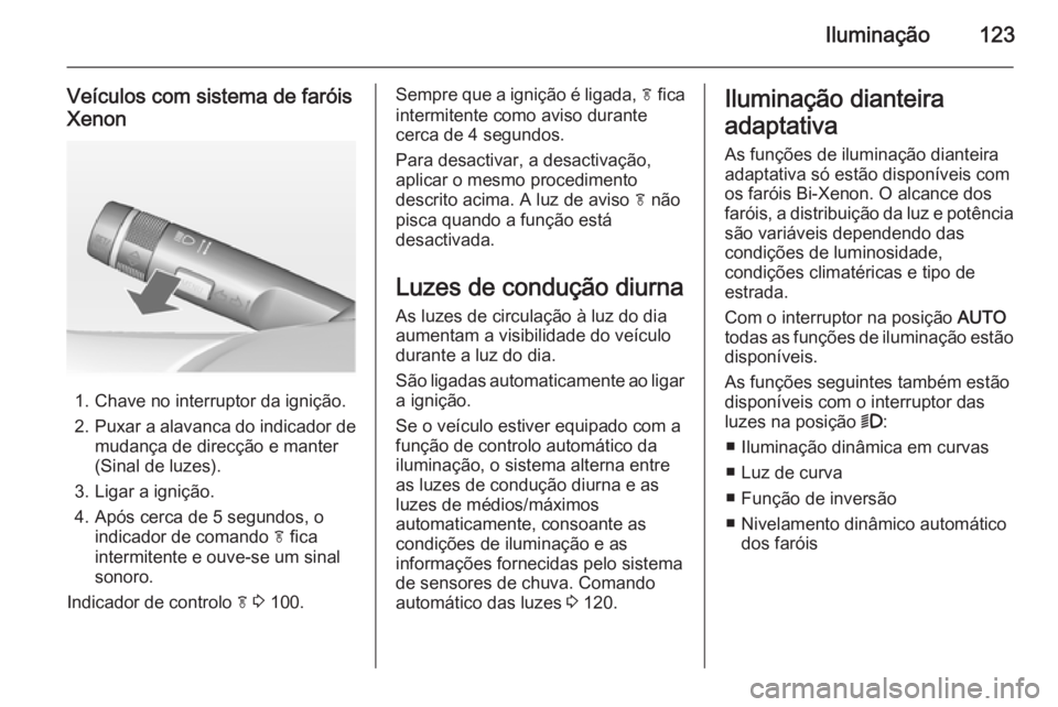 OPEL CASCADA 2014 Manual de Instruções (in Portugues) Iluminação123
Veículos com sistema de faróis
Xenon
1. Chave no interruptor da ignição.
2. Puxar a alavanca do indicador de
mudança de direcção e manter
(Sinal de luzes).
3. Ligar a ignição. OPEL CASCADA 2014 Manual de Instruções (in Portugues) Iluminação123
Veículos com sistema de faróis
Xenon
1. Chave no interruptor da ignição.
2. Puxar a alavanca do indicador de
mudança de direcção e manter
(Sinal de luzes).
3. Ligar a ignição.