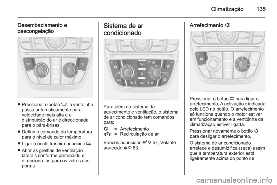 OPEL CASCADA 2014 Manual de Instruções (in Portugues) Climatização135
Desembaciamento edescongelação
■ Pressionar o botão V: a ventoinha
passa automaticamente para
velocidade mais alta e a
distribuição do ar é direccionada
para o pára-brisas. OPEL CASCADA 2014 Manual de Instruções (in Portugues) Climatização135
Desembaciamento edescongelação
■ Pressionar o botão V: a ventoinha
passa automaticamente para
velocidade mais alta e a
distribuição do ar é direccionada
para o pára-brisas.