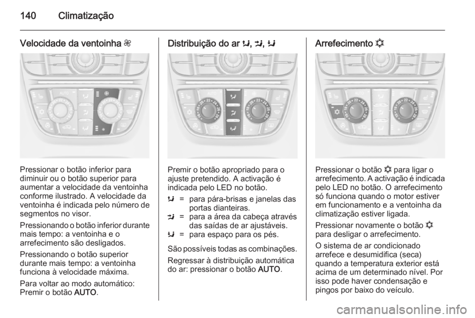 OPEL CASCADA 2014 Manual de Instruções (in Portugues) 140Climatização
Velocidade da ventoinha Z
Pressionar o botão inferior para
diminuir ou o botão superior para aumentar a velocidade da ventoinha
conforme ilustrado. A velocidade da
ventoinha é ind OPEL CASCADA 2014 Manual de Instruções (in Portugues) 140Climatização
Velocidade da ventoinha Z
Pressionar o botão inferior para
diminuir ou o botão superior para aumentar a velocidade da ventoinha
conforme ilustrado. A velocidade da
ventoinha é ind
