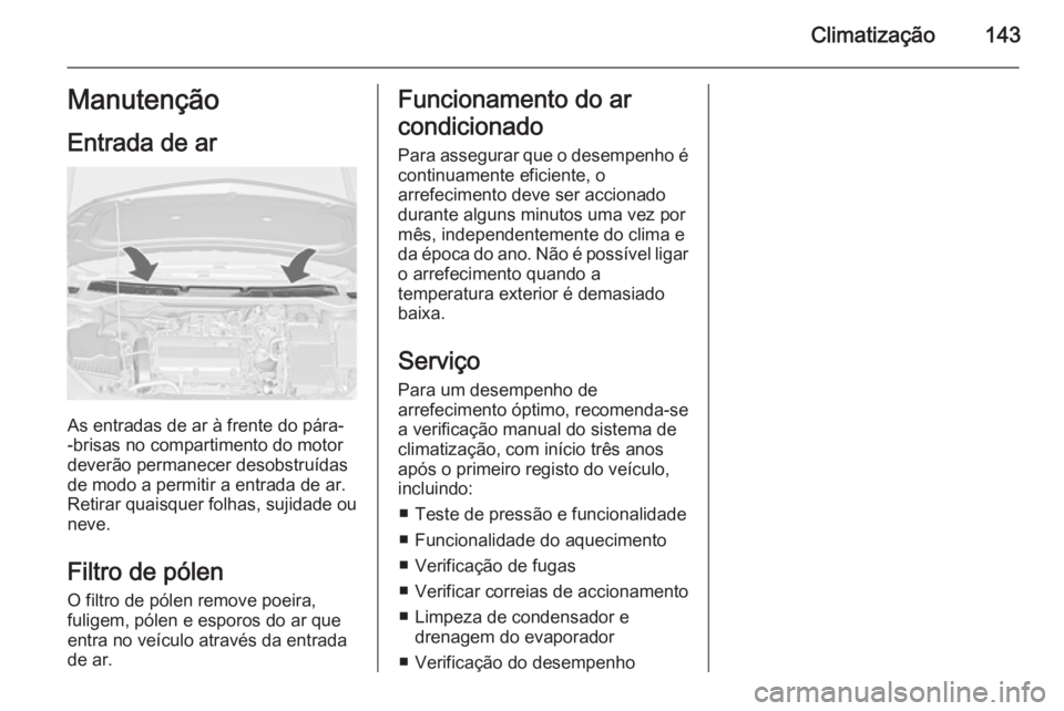 OPEL CASCADA 2014 Manual de Instruções (in Portugues) Climatização143Manutenção
Entrada de ar
As entradas de ar à frente do pára-
-brisas no compartimento do motor
deverão permanecer desobstruídas
de modo a permitir a entrada de ar.
Retirar quais OPEL CASCADA 2014 Manual de Instruções (in Portugues) Climatização143Manutenção
Entrada de ar
As entradas de ar à frente do pára-
-brisas no compartimento do motor
deverão permanecer desobstruídas
de modo a permitir a entrada de ar.
Retirar quais