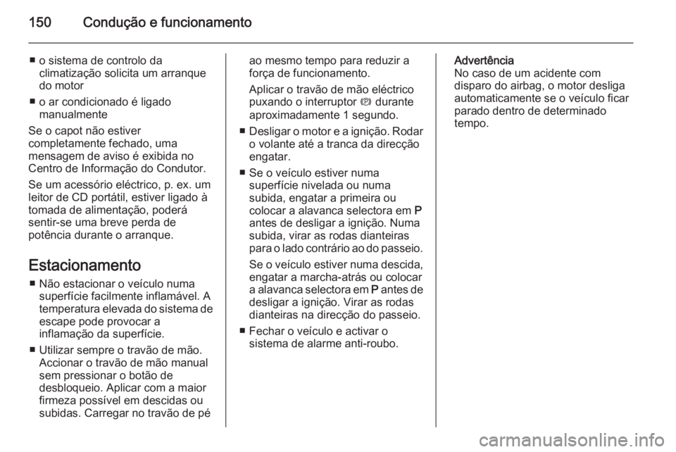 OPEL CASCADA 2014 Manual de Instruções (in Portugues) 150Condução e funcionamento
■ o sistema de controlo daclimatização solicita um arranque
do motor
■ o ar condicionado é ligado manualmente
Se o capot não estiver
completamente fechado, uma
me OPEL CASCADA 2014 Manual de Instruções (in Portugues) 150Condução e funcionamento
■ o sistema de controlo daclimatização solicita um arranque
do motor
■ o ar condicionado é ligado manualmente
Se o capot não estiver
completamente fechado, uma
me