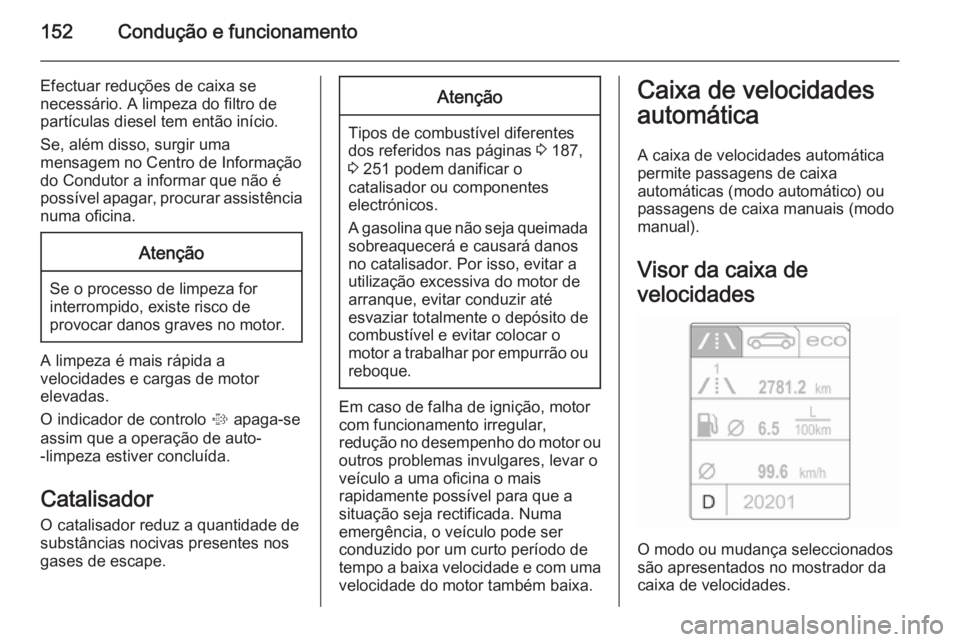 OPEL CASCADA 2014 Manual de Instruções (in Portugues) 152Condução e funcionamento
Efectuar reduções de caixa se
necessário. A limpeza do filtro de
partículas diesel tem então início.
Se, além disso, surgir uma
mensagem no Centro de Informação
OPEL CASCADA 2014 Manual de Instruções (in Portugues) 152Condução e funcionamento
Efectuar reduções de caixa se
necessário. A limpeza do filtro de
partículas diesel tem então início.
Se, além disso, surgir uma
mensagem no Centro de Informação