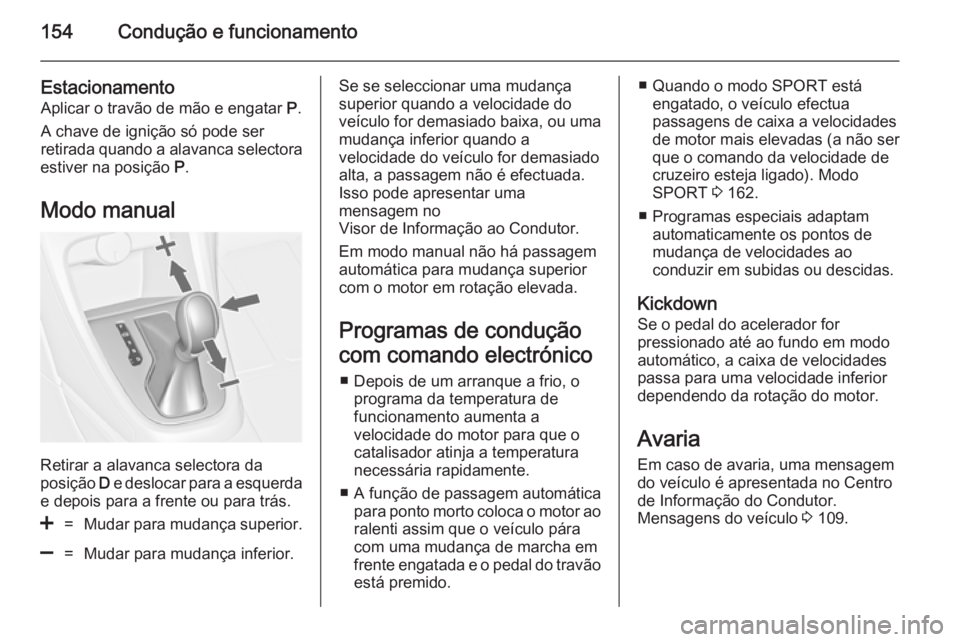 OPEL CASCADA 2014 Manual de Instruções (in Portugues) 154Condução e funcionamento
Estacionamento
Aplicar o travão de mão e engatar P.
A chave de ignição só pode ser
retirada quando a alavanca selectora
estiver na posição P.
Modo manual
Retirar OPEL CASCADA 2014 Manual de Instruções (in Portugues) 154Condução e funcionamento
Estacionamento
Aplicar o travão de mão e engatar P.
A chave de ignição só pode ser
retirada quando a alavanca selectora
estiver na posição P.
Modo manual
Retirar