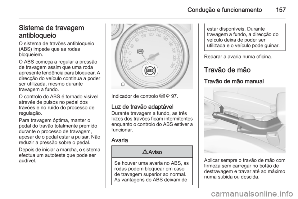 OPEL CASCADA 2014 Manual de Instruções (in Portugues) Condução e funcionamento157Sistema de travagem
antibloqueio
O sistema de travões antibloqueio
(ABS) impede que as rodas
bloqueiem.
O ABS começa a regular a pressão
de travagem assim que uma roda
OPEL CASCADA 2014 Manual de Instruções (in Portugues) Condução e funcionamento157Sistema de travagem
antibloqueio
O sistema de travões antibloqueio
(ABS) impede que as rodas
bloqueiem.
O ABS começa a regular a pressão
de travagem assim que uma roda