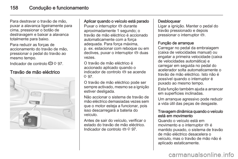 OPEL CASCADA 2014 Manual de Instruções (in Portugues) 158Condução e funcionamento
Para destravar o travão de mão,
puxar a alavanca ligeiramente para
cima, pressionar o botão de
destravagem e baixar a alavanca
totalmente para baixo.
Para reduzir as f OPEL CASCADA 2014 Manual de Instruções (in Portugues) 158Condução e funcionamento
Para destravar o travão de mão,
puxar a alavanca ligeiramente para
cima, pressionar o botão de
destravagem e baixar a alavanca
totalmente para baixo.
Para reduzir as f