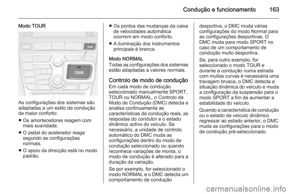 OPEL CASCADA 2014 Manual de Instruções (in Portugues) Condução e funcionamento163
Modo TOUR
As configurações dos sistemas são
adaptadas a um estilo de condução
de maior conforto:
■ Os amortecedores reagem com mais suavidade.
■ O pedal do acele OPEL CASCADA 2014 Manual de Instruções (in Portugues) Condução e funcionamento163
Modo TOUR
As configurações dos sistemas são
adaptadas a um estilo de condução
de maior conforto:
■ Os amortecedores reagem com mais suavidade.
■ O pedal do acele