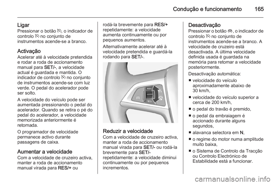 OPEL CASCADA 2014 Manual de Instruções (in Portugues) Condução e funcionamento165
LigarPressionar o botão m, o indicador de
controlo m no conjunto de
instrumentos acende-se a branco.
Activação
Acelerar até à velocidade pretendida
e rodar a roda OPEL CASCADA 2014 Manual de Instruções (in Portugues) Condução e funcionamento165
LigarPressionar o botão m, o indicador de
controlo m no conjunto de
instrumentos acende-se a branco.
Activação
Acelerar até à velocidade pretendida
e rodar a roda